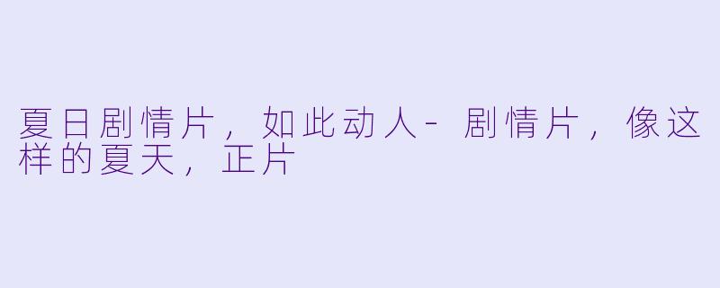 夏日剧情片，如此动人-剧情片，像这样的夏天，正片