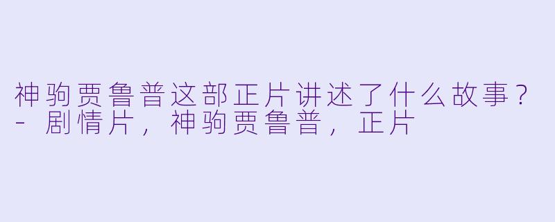 神驹贾鲁普这部正片讲述了什么故事？
