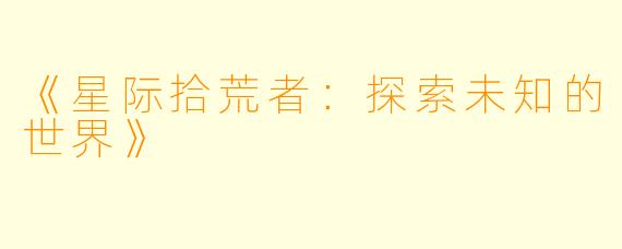 《星际拾荒者：探索未知的世界》