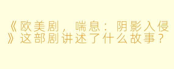 《欧美剧，喘息：阴影入侵》这部剧讲述了什么故事？