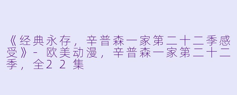 《经典永存，辛普森一家第二十二季感受》-欧美动漫，辛普森一家第二十二季，全22集
