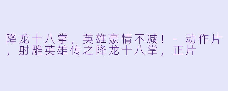 降龙十八掌，英雄豪情不减！-动作片，射雕英雄传之降龙十八掌，正片