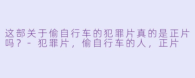 这部关于偷自行车的犯罪片真的是正片吗？