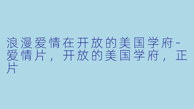 浪漫爱情在开放的美国学府-爱情片，开放的美国学府，正片