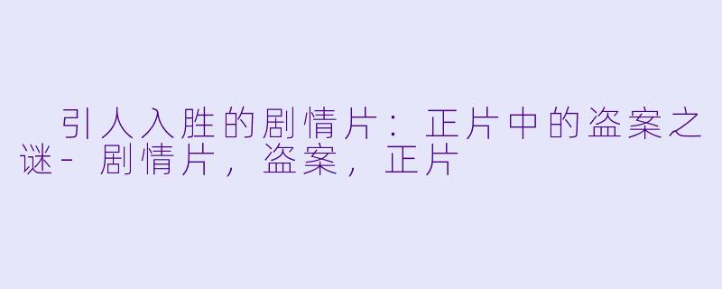  引人入胜的剧情片：正片中的盗案之谜-剧情片，盗案，正片
