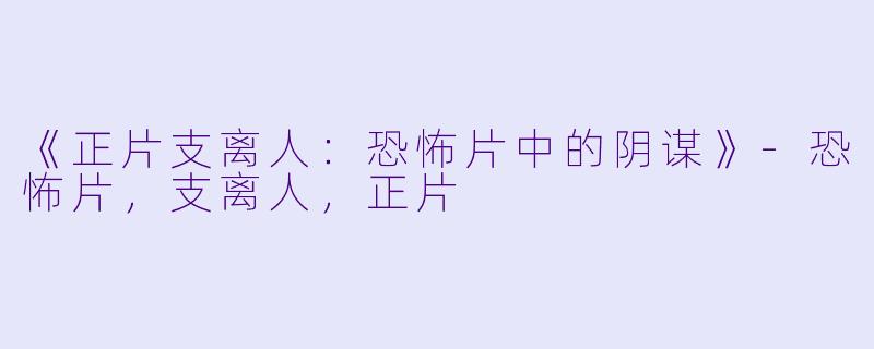 《正片支离人：恐怖片中的阴谋》-恐怖片，支离人，正片