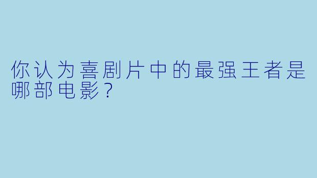 你认为喜剧片中的最强王者是哪部电影？