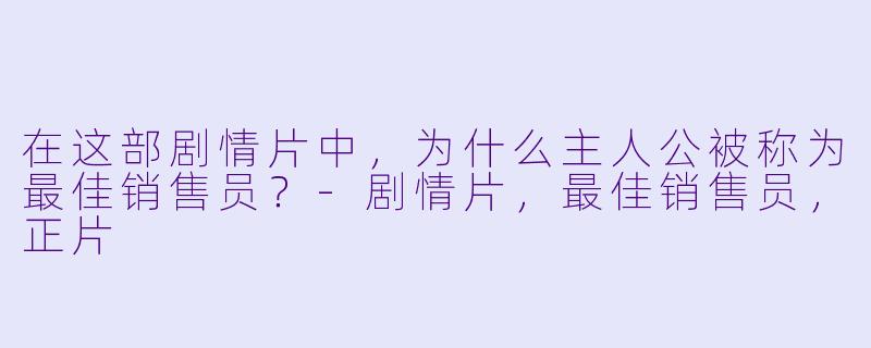 在这部剧情片中，为什么主人公被称为最佳销售员？