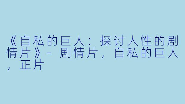 《自私的巨人：探讨人性的剧情片》-剧情片，自私的巨人，正片
