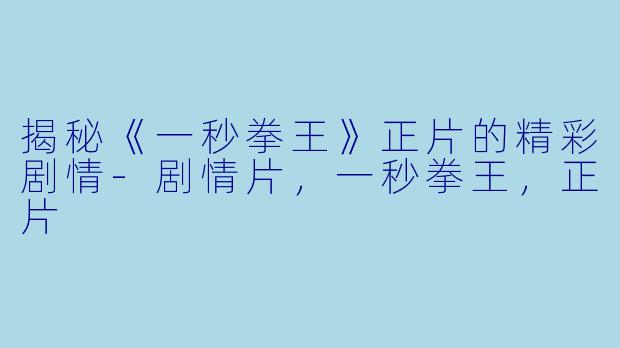 揭秘《一秒拳王》正片的精彩剧情-剧情片，一秒拳王，正片