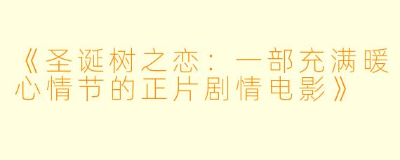 《圣诞树之恋：一部充满暖心情节的正片剧情电影》