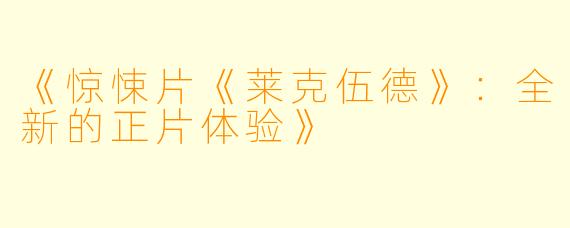 《惊悚片《莱克伍德》：全新的正片体验》
