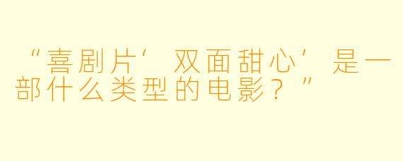“喜剧片‘双面甜心’是一部什么类型的电影？”