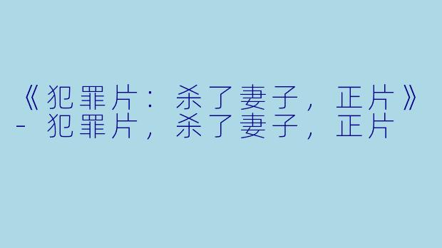 《犯罪片：杀了妻子，正片》-犯罪片，杀了妻子，正片