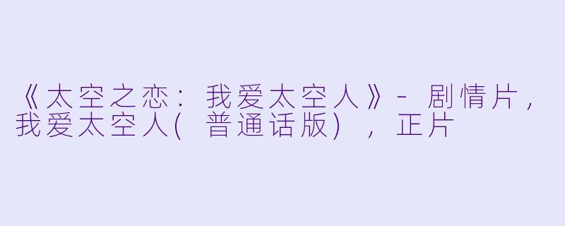《太空之恋：我爱太空人》-剧情片，我爱太空人(普通话版)，正片