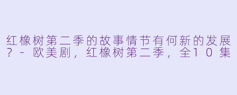 红橡树第二季的故事情节有何新的发展？