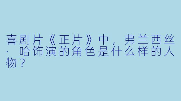 喜剧片《正片》中，弗兰西丝·哈饰演的角色是什么样的人物？