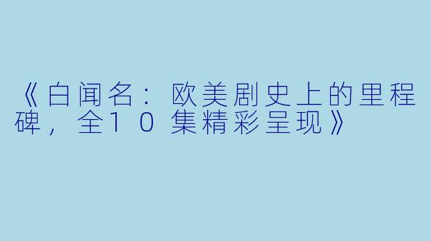 《白闻名：欧美剧史上的里程碑，全10集精彩呈现》