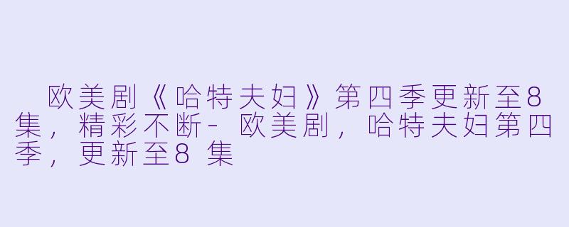  欧美剧《哈特夫妇》第四季更新至8集，精彩不断-欧美剧，哈特夫妇第四季，更新至8集