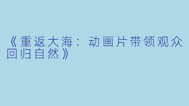 《重返大海:动画片带领观众回归自然》