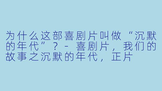 为什么这部喜剧片叫做“沉默的年代”？