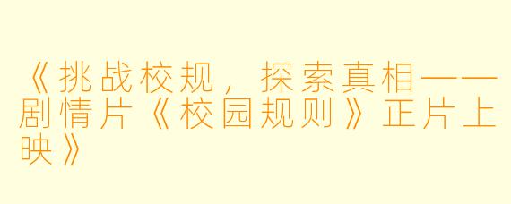 《挑战校规，探索真相——剧情片《校园规则》正片上映》