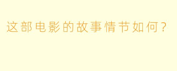 这部电影的故事情节如何？
