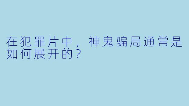 在犯罪片中，神鬼骗局通常是如何展开的？