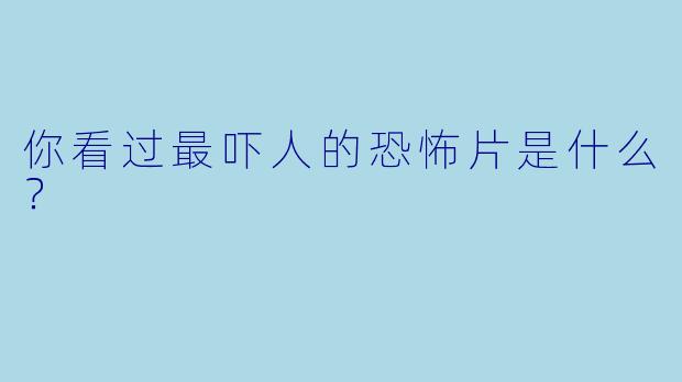你看过最吓人的恐怖片是什么？ 