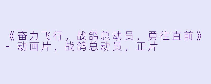 《奋力飞行，战鸽总动员，勇往直前》-动画片，战鸽总动员，正片