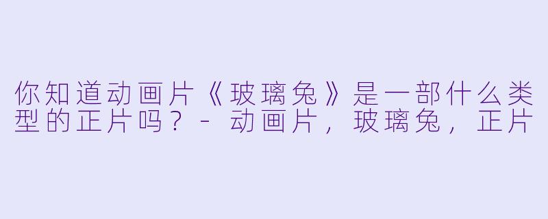 你知道动画片《玻璃兔》是一部什么类型的正片吗？