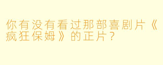 你有没有看过那部喜剧片《疯狂保姆》的正片？