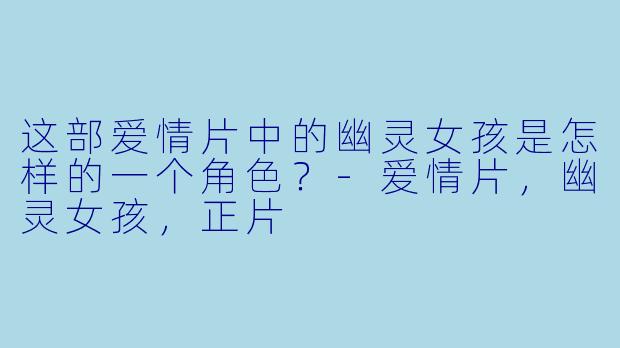 这部爱情片中的幽灵女孩是怎样的一个角色？