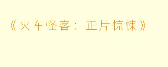 《火车怪客：正片惊悚》