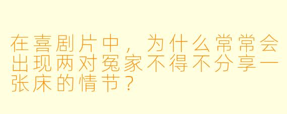 在喜剧片中，为什么常常会出现两对冤家不得不分享一张床的情节？