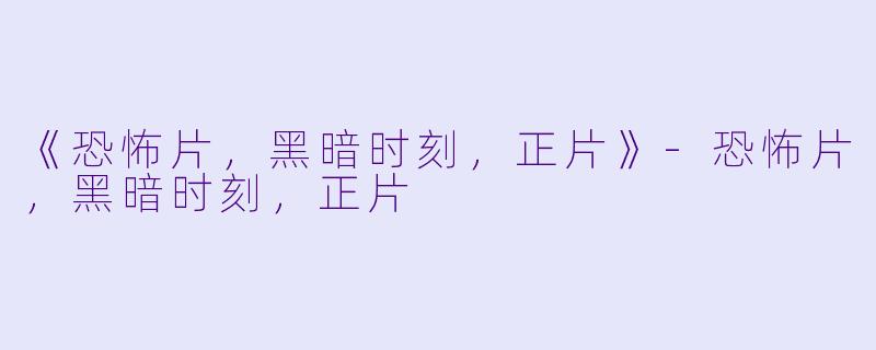 《恐怖片，黑暗时刻，正片》-恐怖片，黑暗时刻，正片