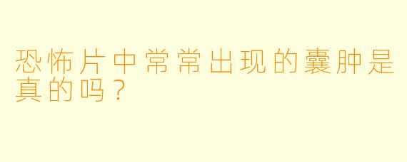 恐怖片中常常出现的囊肿是真的吗？