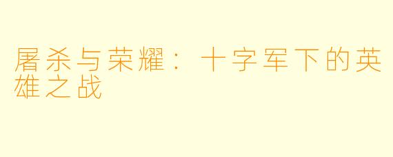 屠杀与荣耀：十字军下的英雄之战