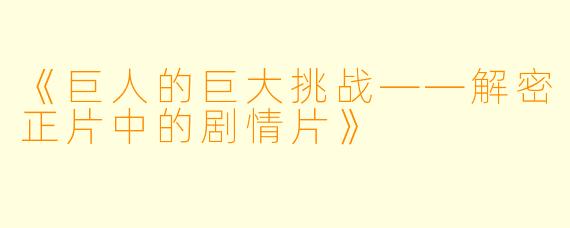 《巨人的巨大挑战——解密正片中的剧情片》
