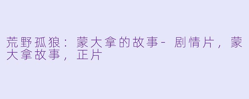荒野孤狼：蒙大拿的故事-剧情片，蒙大拿故事，正片