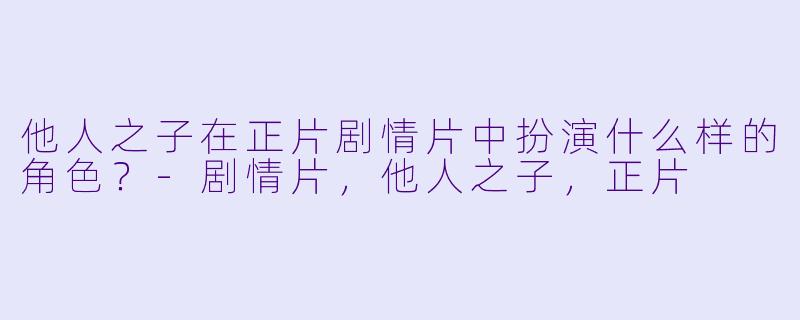 他人之子在正片剧情片中扮演什么样的角色？