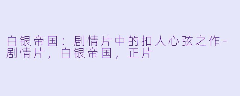白银帝国：剧情片中的扣人心弦之作-剧情片，白银帝国，正片