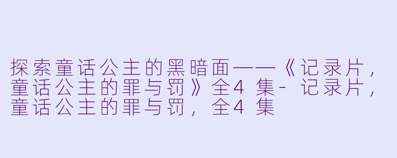 探索童话公主的黑暗面——《记录片，童话公主的罪与罚》全4集-记录片，童话公主的罪与罚，全4集