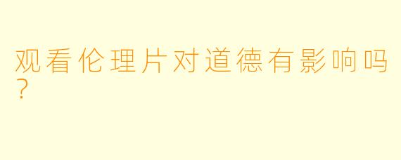 观看伦理片对道德有影响吗？