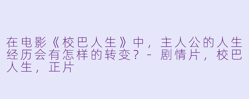 在电影《校巴人生》中，主人公的人生经历会有怎样的转变？