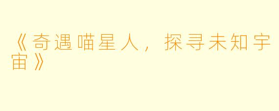 《奇遇喵星人，探寻未知宇宙》