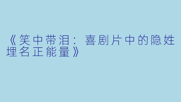 《笑中带泪：喜剧片中的隐姓埋名正能量》
