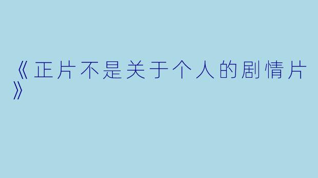 《正片不是关于个人的剧情片》