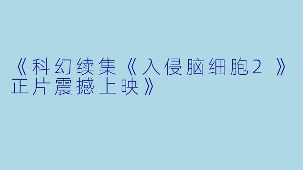 《科幻续集《入侵脑细胞2》正片震撼上映》