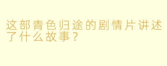 这部青色归途的剧情片讲述了什么故事？